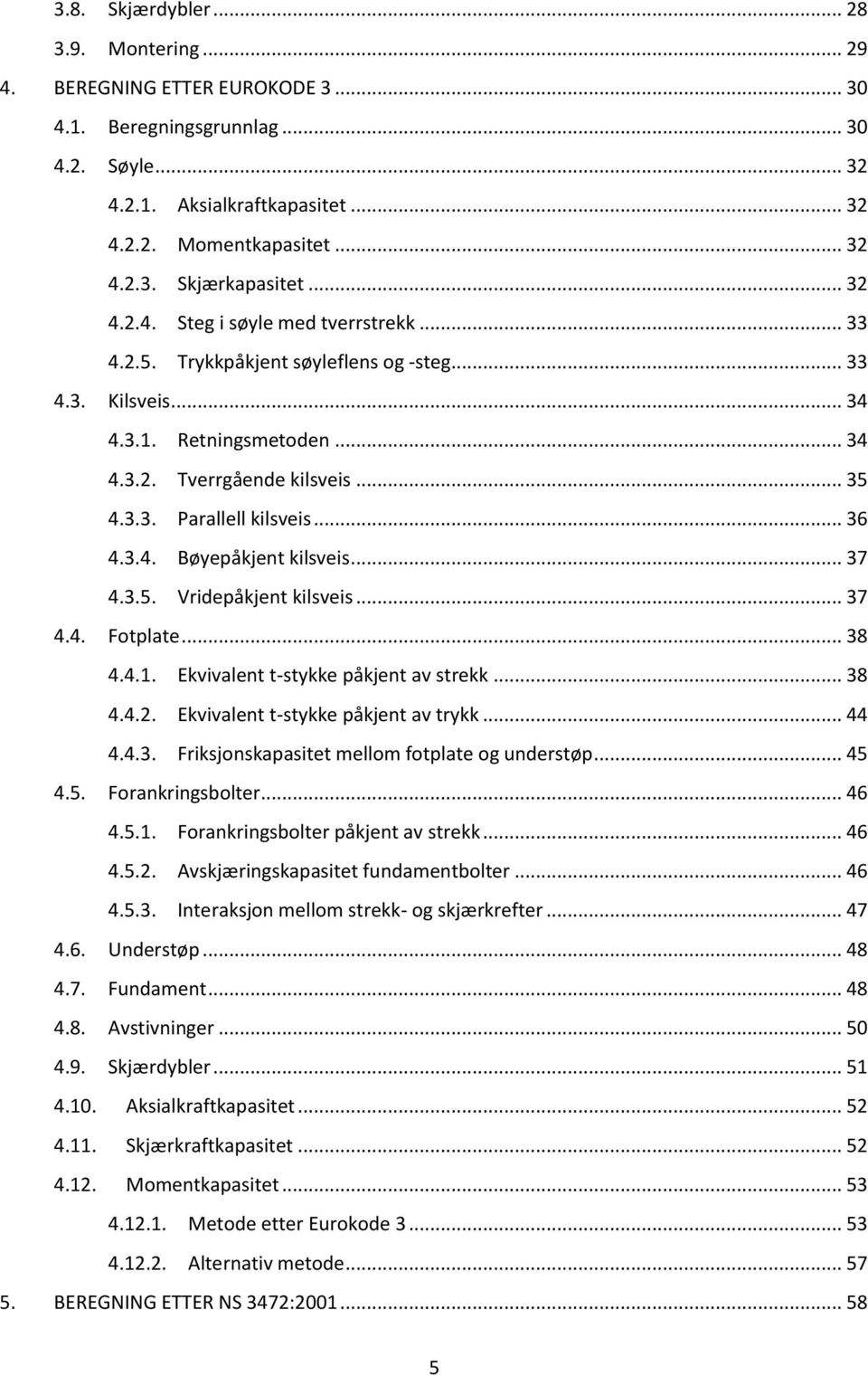 .. 36 4.3.4. Bøyepåkjent kilsveis... 37 4.3.5. Vridepåkjent kilsveis... 37 4.4. Fotplate... 38 4.4.1. Ekvivalent t-stykke påkjent av strekk... 38 4.4.2. Ekvivalent t-stykke påkjent av trykk... 44 4.4.3. Friksjonskapasitet mellom fotplate og understøp.