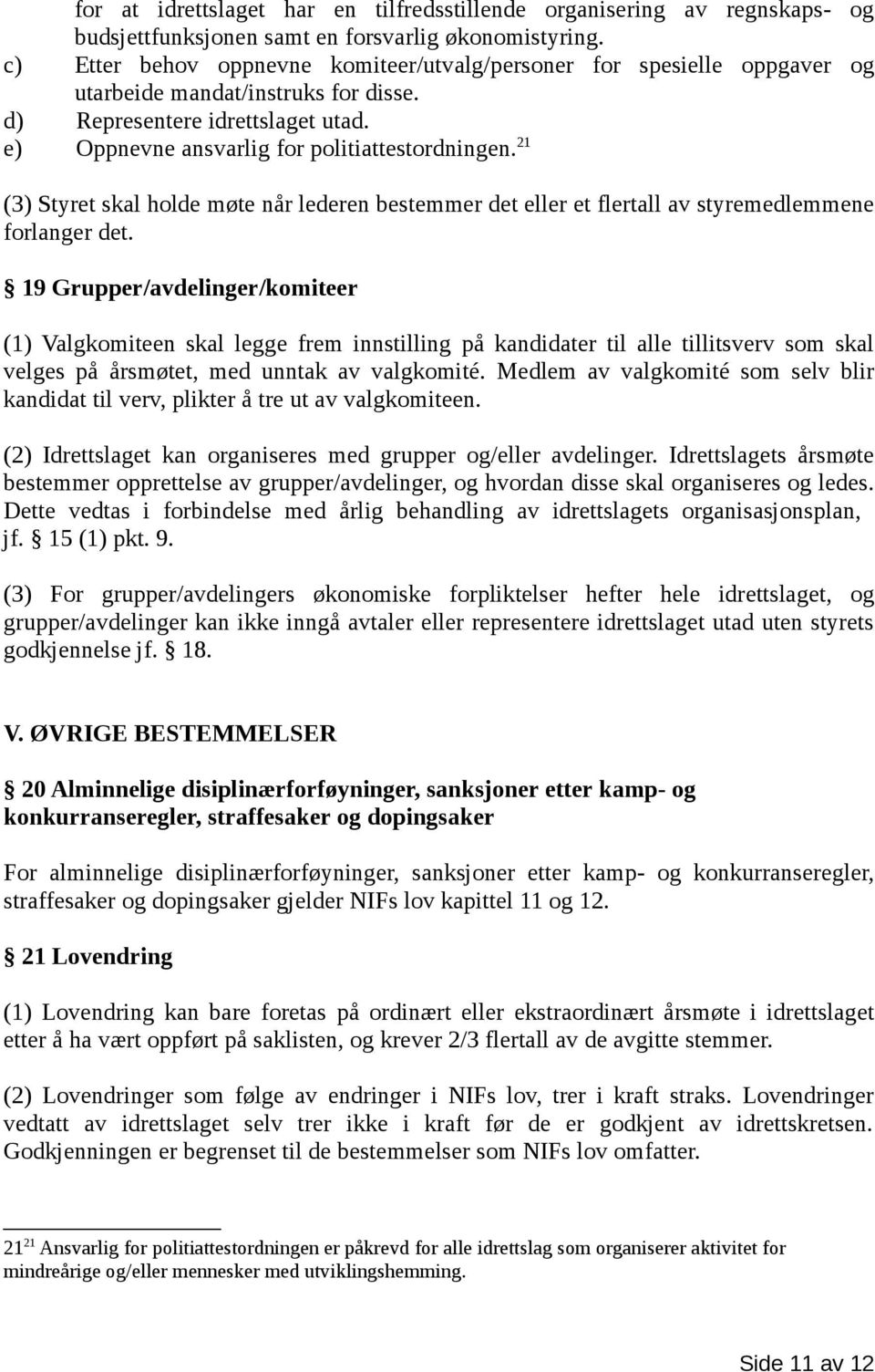 21 (3) Styret skal holde møte når lederen bestemmer det eller et flertall av styremedlemmene forlanger det.