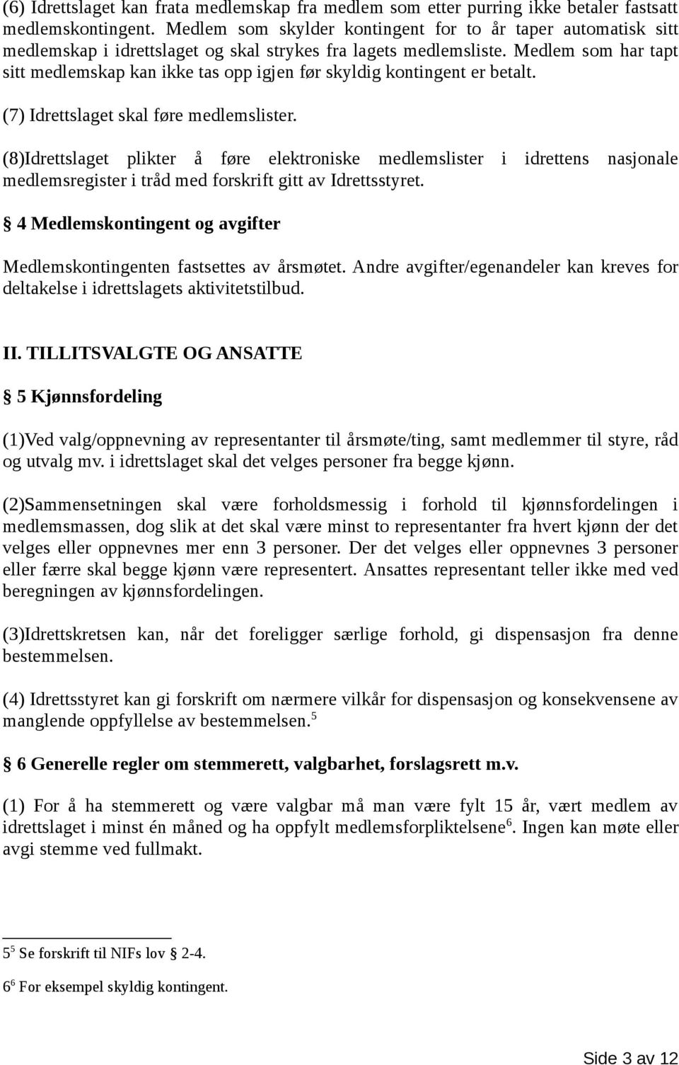 Medlem som har tapt sitt medlemskap kan ikke tas opp igjen før skyldig kontingent er betalt. (7) Idrettslaget skal føre medlemslister.