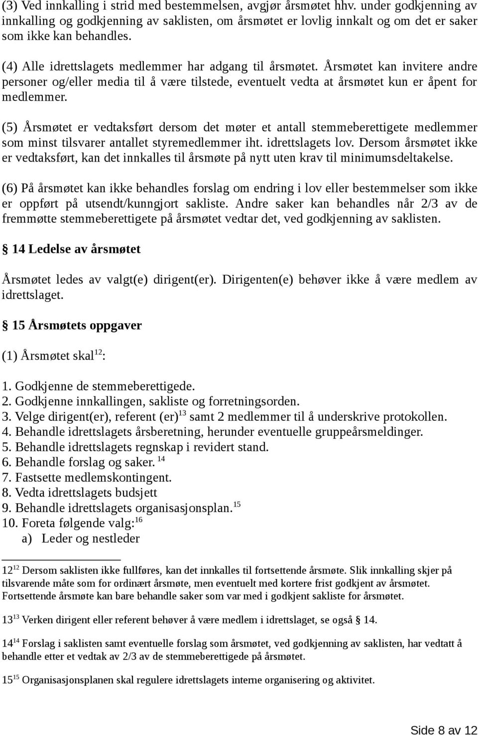 (5) Årsmøtet er vedtaksført dersom det møter et antall stemmeberettigete medlemmer som minst tilsvarer antallet styremedlemmer iht. idrettslagets lov.