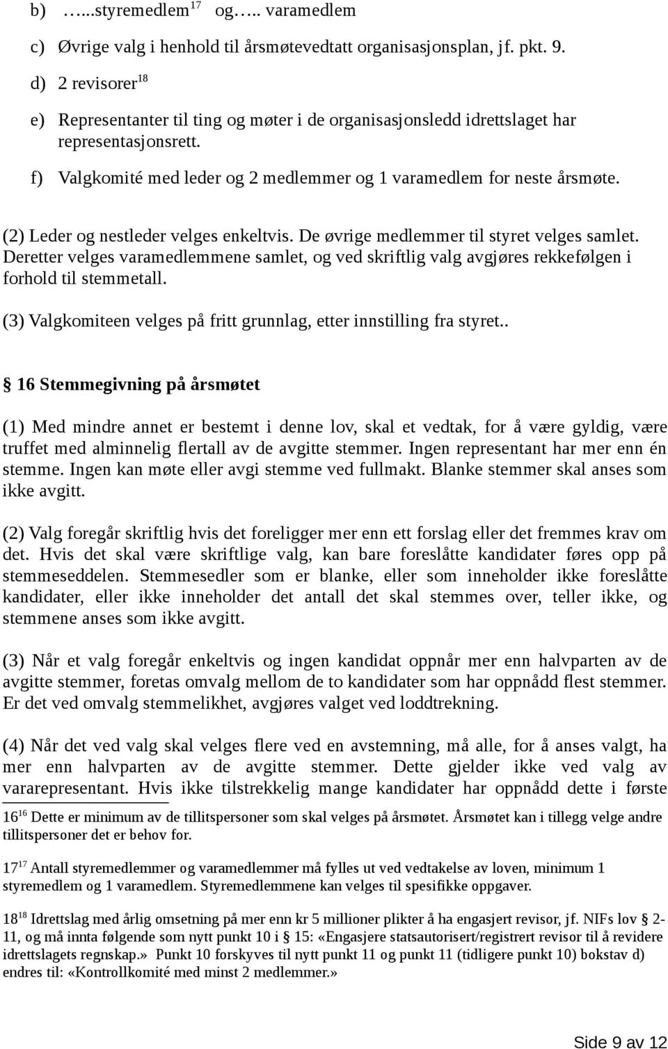 (2) Leder og nestleder velges enkeltvis. De øvrige medlemmer til styret velges samlet. Deretter velges varamedlemmene samlet, og ved skriftlig valg avgjøres rekkefølgen i forhold til stemmetall.