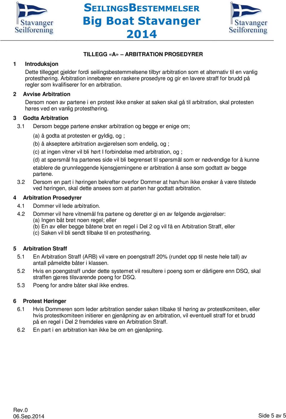 2 Avvise Arbitration Dersom noen av partene i en protest ikke ønsker at saken skal gå til arbitration, skal protesten høres ved en vanlig protesthøring. 3 Godta Arbitration 3.