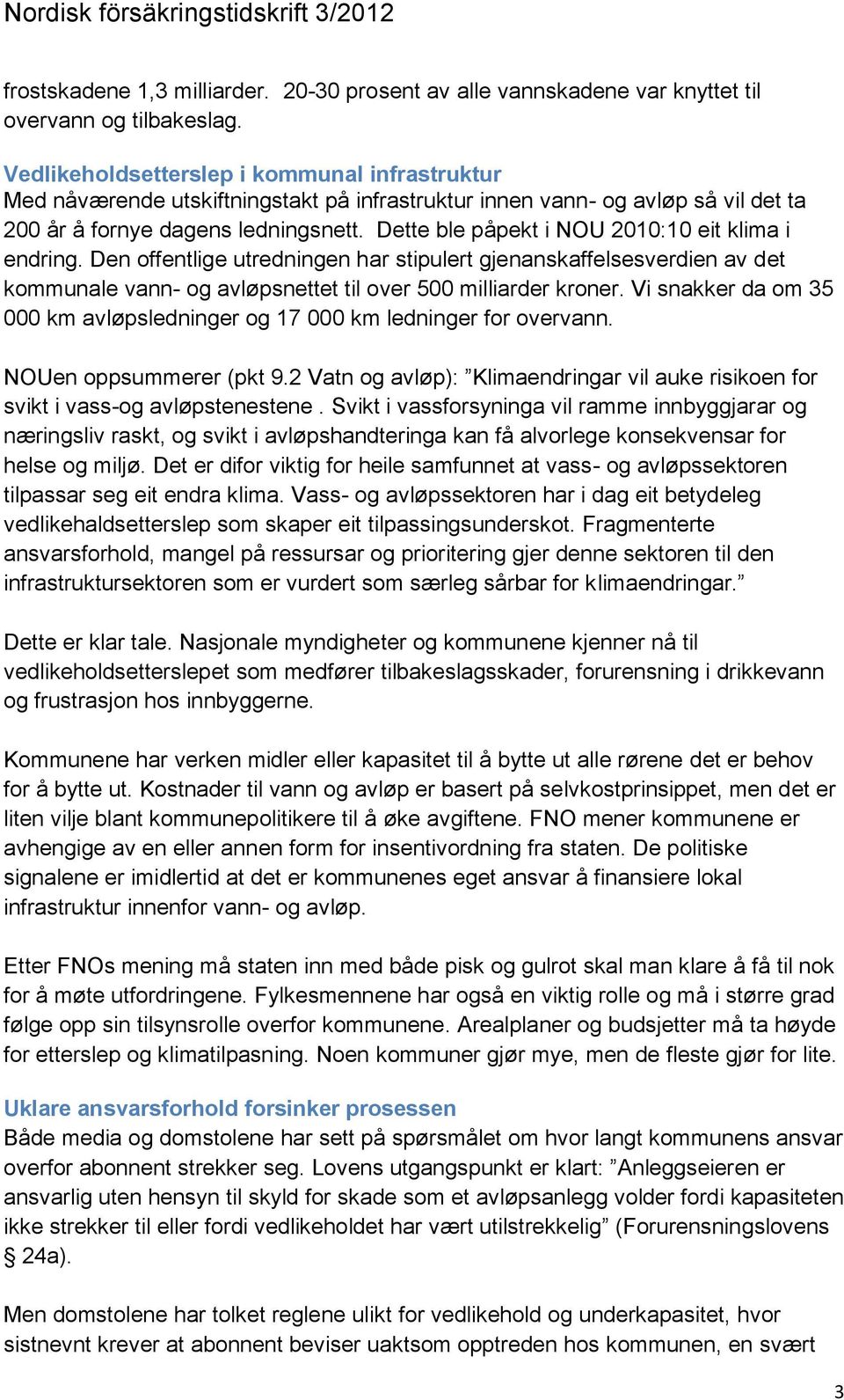 Dette ble påpekt i NOU 2010:10 eit klima i endring. Den offentlige utredningen har stipulert gjenanskaffelsesverdien av det kommunale vann- og avløpsnettet til over 500 milliarder kroner.