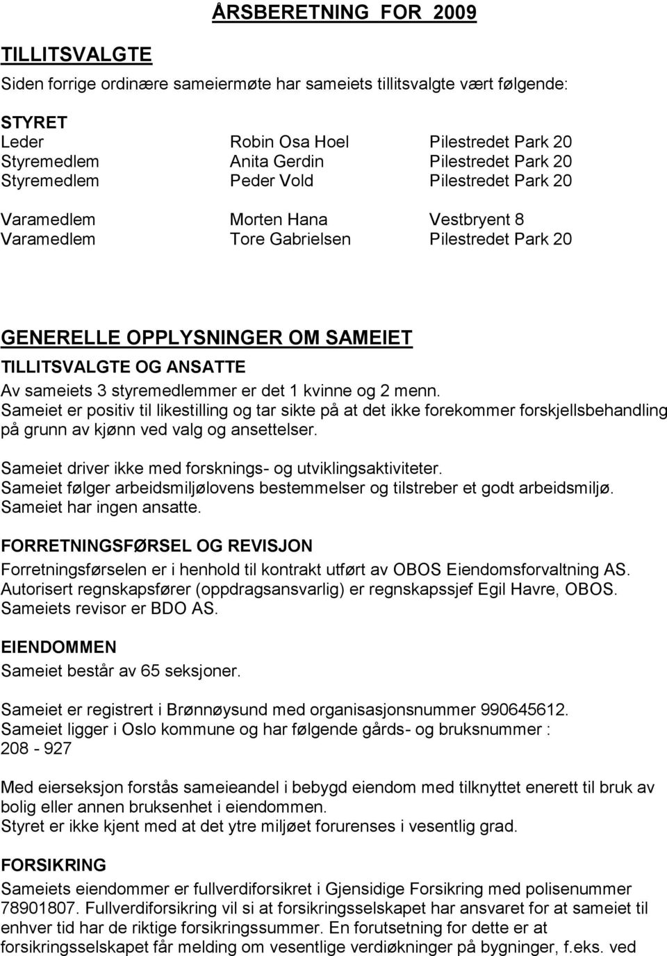 sameiets 3 styremedlemmer er det 1 kvinne og 2 menn. Sameiet er positiv til likestilling og tar sikte på at det ikke forekommer forskjellsbehandling på grunn av kjønn ved valg og ansettelser.