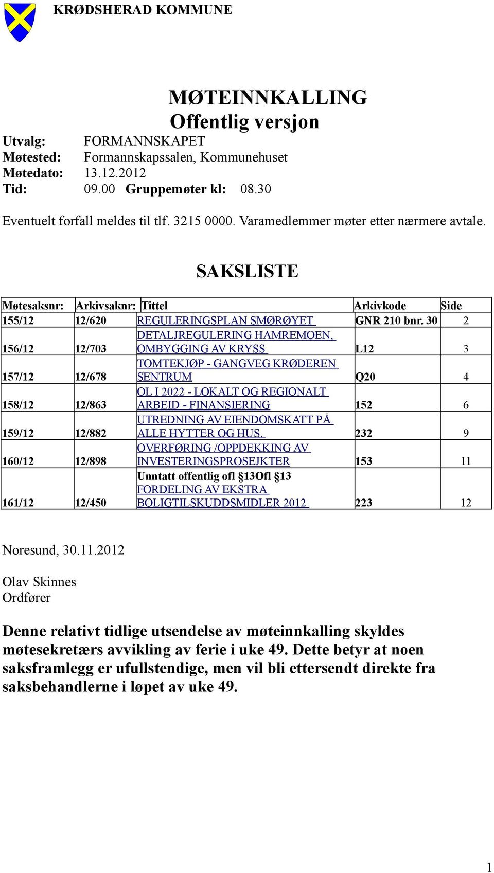 30 2 156/12 12/703 DETALJREGULERING HAMREMOEN, OMBYGGING AV KRYSS L12 3 157/12 12/678 TOMTEKJØP - GANGVEG KRØDEREN SENTRUM Q20 4 158/12 12/863 OL I 2022 - LOKALT OG REGIONALT ARBEID - FINANSIERING