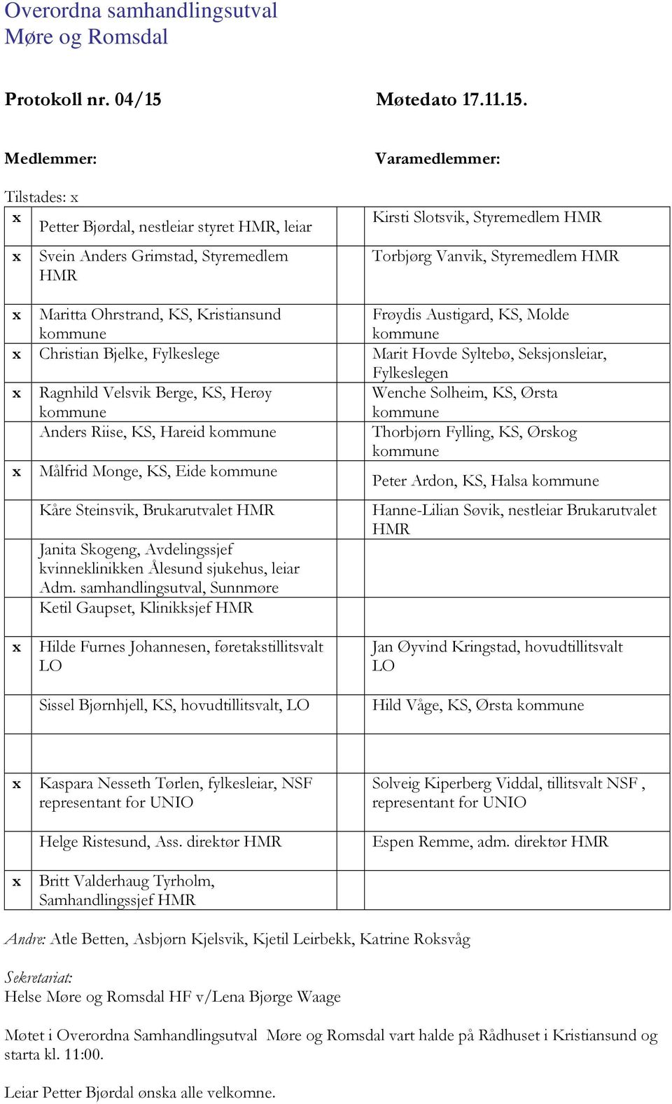 Medlemmer: Tilstades: Petter Bjørdal, nestleiar styret HMR, leiar Svein Anders Grimstad, Styremedlem HMR Varamedlemmer: Kirsti Slotsvik, Styremedlem HMR Torbjørg Vanvik, Styremedlem HMR Maritta