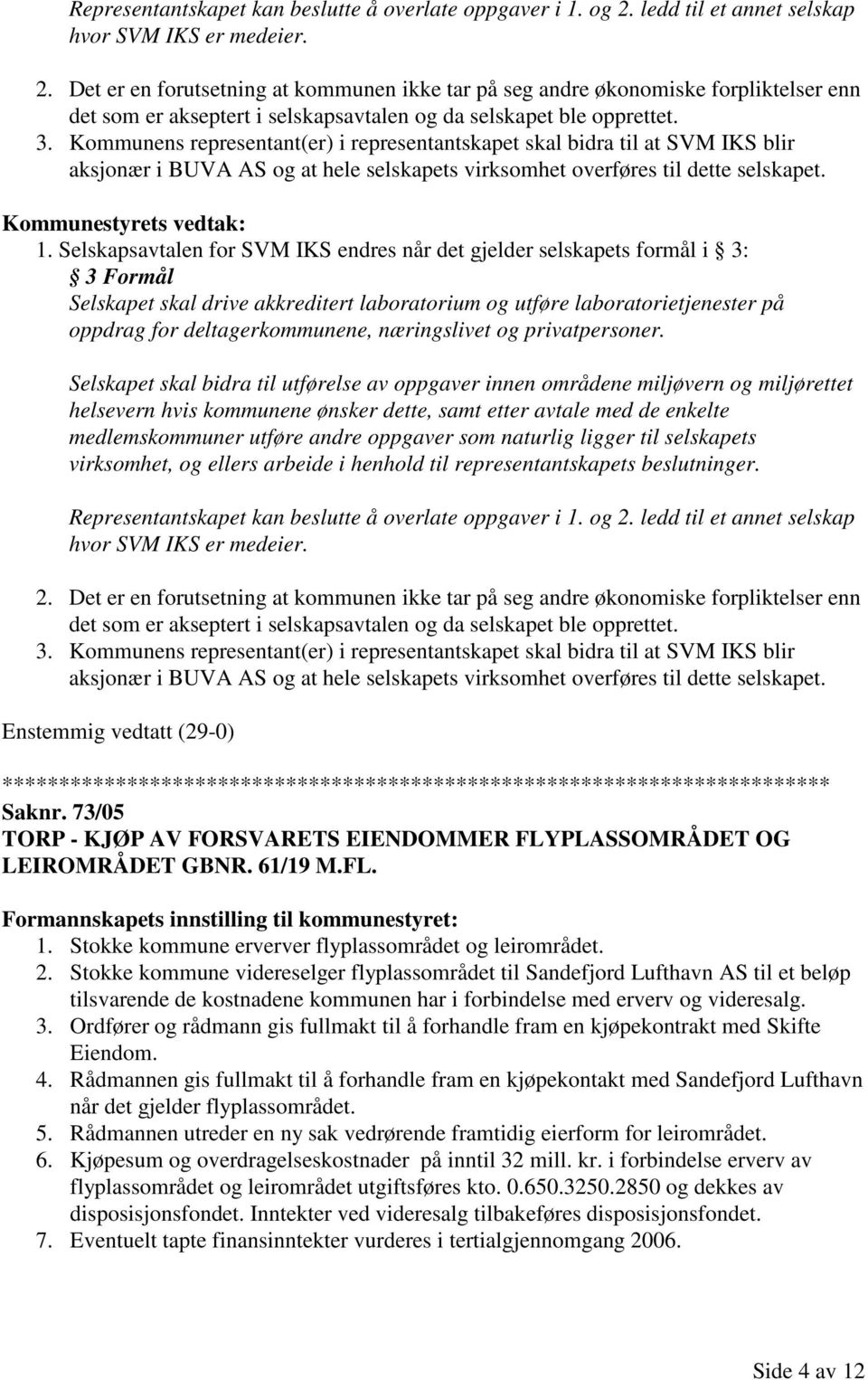 Det er en forutsetning at kommunen ikke tar på seg andre økonomiske forpliktelser enn det som er akseptert i selskapsavtalen og da selskapet ble opprettet. 3.