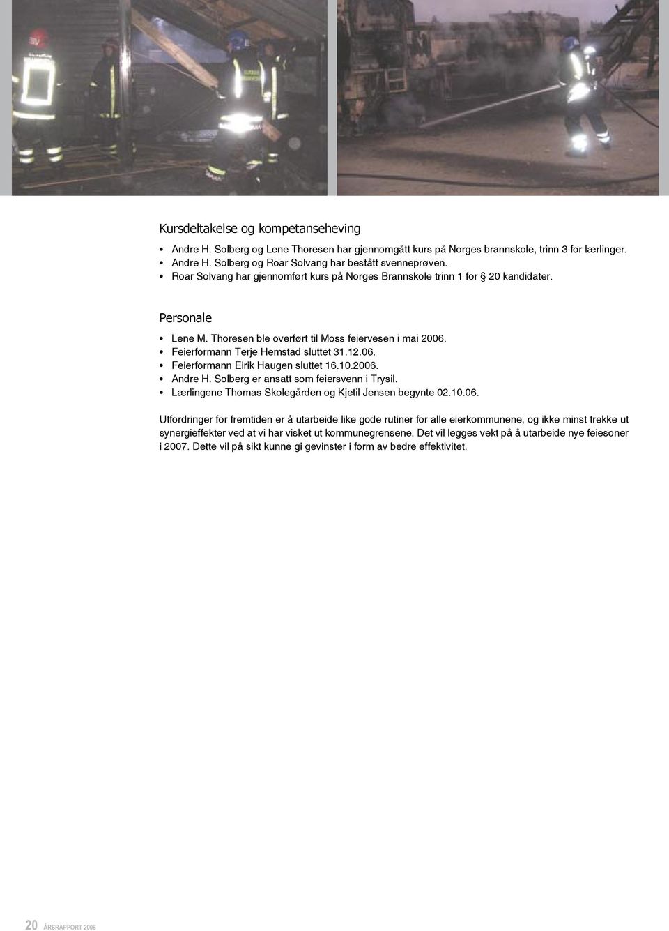10.2006. Andre H. Solberg er ansatt som feiersvenn i Trysil. Lærlingene Thomas Skolegården og Kjetil Jensen begynte 02.10.06. Utfordringer for fremtiden er å utarbeide like gode rutiner for alle eierkommunene, og ikke minst trekke ut synergieffekter ved at vi har visket ut kommunegrensene.