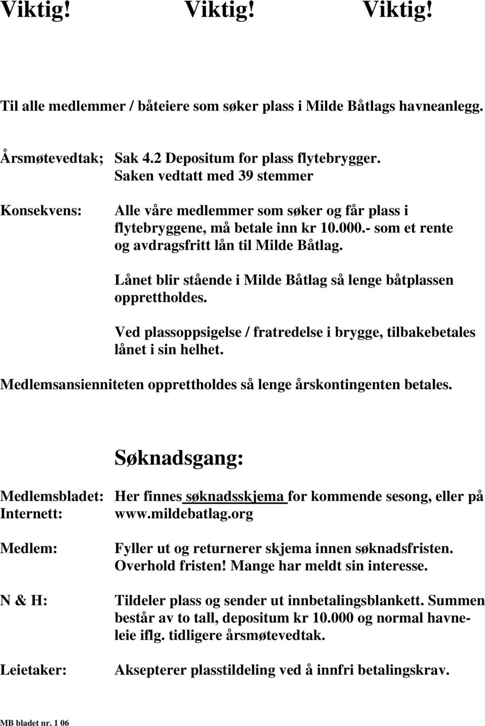 Lånet blir stående i Milde Båtlag så lenge båtplassen opprettholdes. Ved plassoppsigelse / fratredelse i brygge, tilbakebetales lånet i sin helhet.