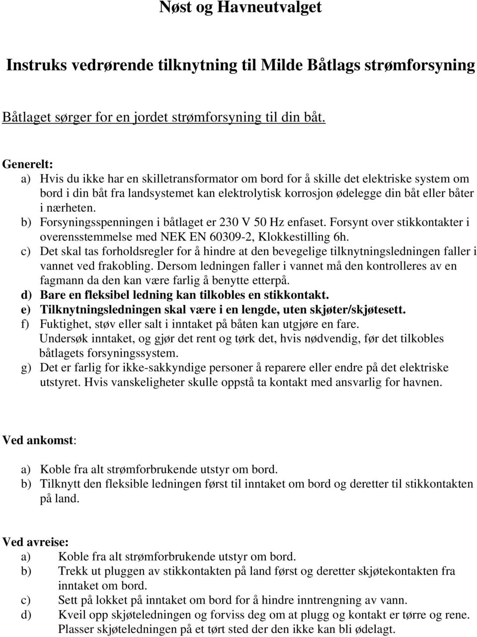 b) Forsyningsspenningen i båtlaget er 230 V 50 Hz enfaset. Forsynt over stikkontakter i overensstemmelse med NEK EN 60309-2, Klokkestilling 6h.