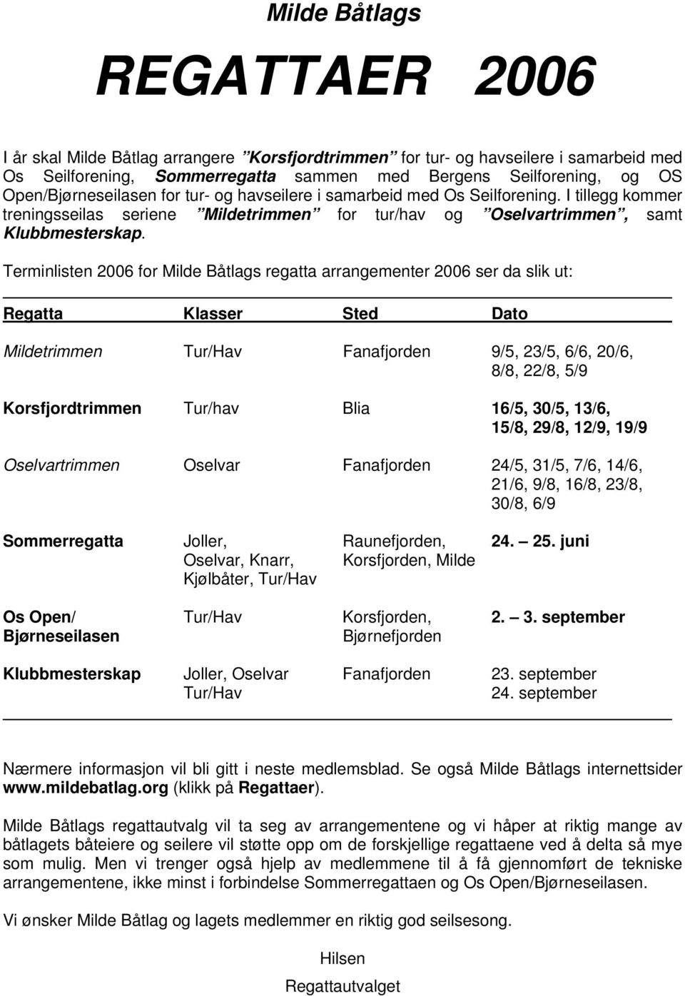 Terminlisten 2006 for Milde Båtlags regatta arrangementer 2006 ser da slik ut: Regatta Klasser Sted Dato Mildetrimmen Tur/Hav Fanafjorden 9/5, 23/5, 6/6, 20/6, 8/8, 22/8, 5/9 Korsfjordtrimmen Tur/hav