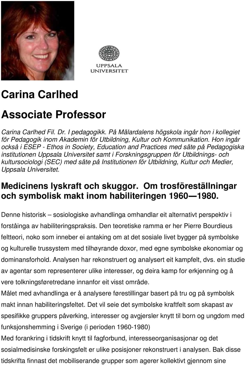 säte på Institutionen för Utbildning, Kultur och Medier, Uppsala Universitet. Medicinens lyskraft och skuggor. Om trosföreställningar och symbolisk makt inom habiliteringen 1960 1980.