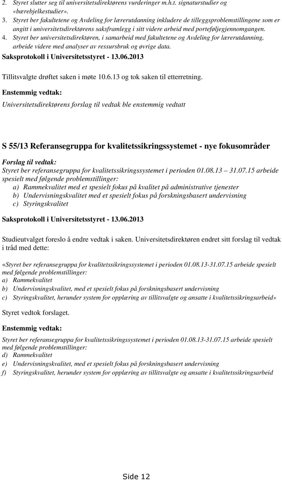 Styret ber universitetsdirektøren, i samarbeid med fakultetene og Avdeling for lærerutdanning, arbeide videre med analyser av ressursbruk og øvrige data. Saksprotokoll i Universitetsstyret - 13.06.