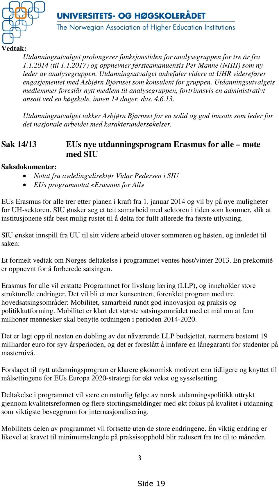 Utdanningsutvalgets medlemmer foreslår nytt medlem til analysegruppen, fortrinnsvis en administrativt ansatt ved en høgskole, innen 14 dager, dvs. 4.6.13.