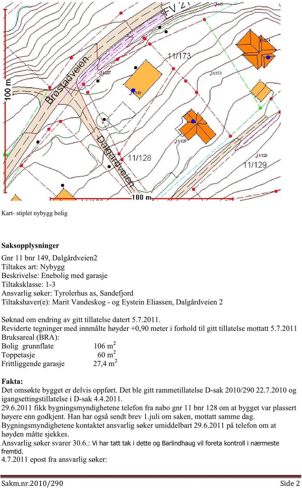 7.2011 Bruksareal(BRA): Bolig grunnflate 106m 2 Toppetasje 60 m 2 Frittliggendegarasje 27,4m 2 Fakta: Detomsøktebyggeter delvisoppført.detble gitt rammetillatelsed-sak2010/29022.7.2010og igangsettingstillatelsei D-sak4.