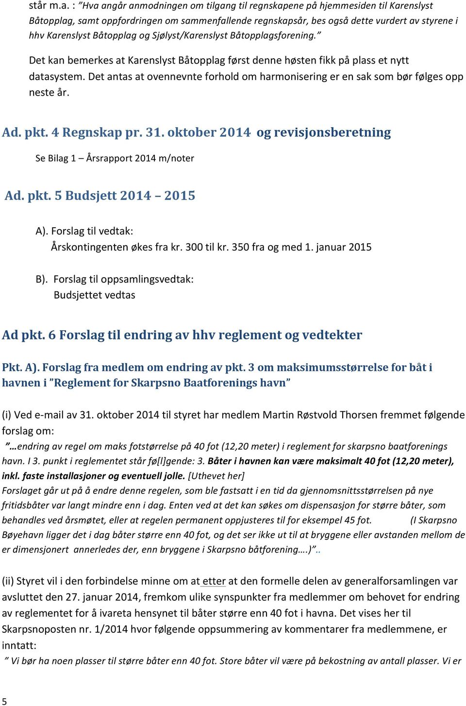 Båtopplag og Sjølyst/Karenslyst Båtopplagsforening. Det kan bemerkes at Karenslyst Båtopplag først denne høsten fikk på plass et nytt datasystem.