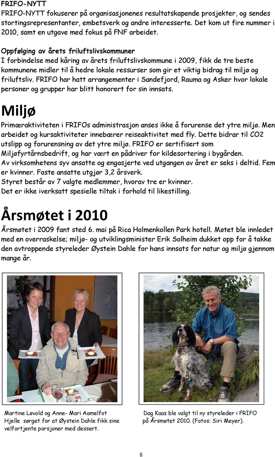 Oppfølging av årets friluftslivskommuner I forbindelse med kåring av årets friluftslivskommune i 2009, fikk de tre beste kommunene midler til å hedre lokale ressurser som gir et viktig bidrag til