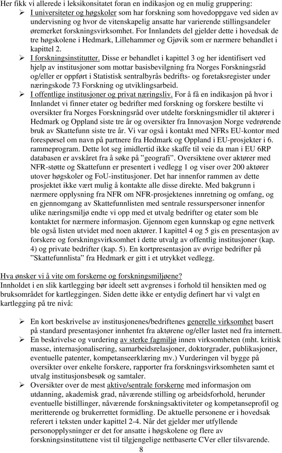 For Innlandets del gjelder dette i hovedsak de tre høgskolene i Hedmark, Lillehammer og Gjøvik som er nærmere behandlet i kapittel 2. I forskningsinstitutter.