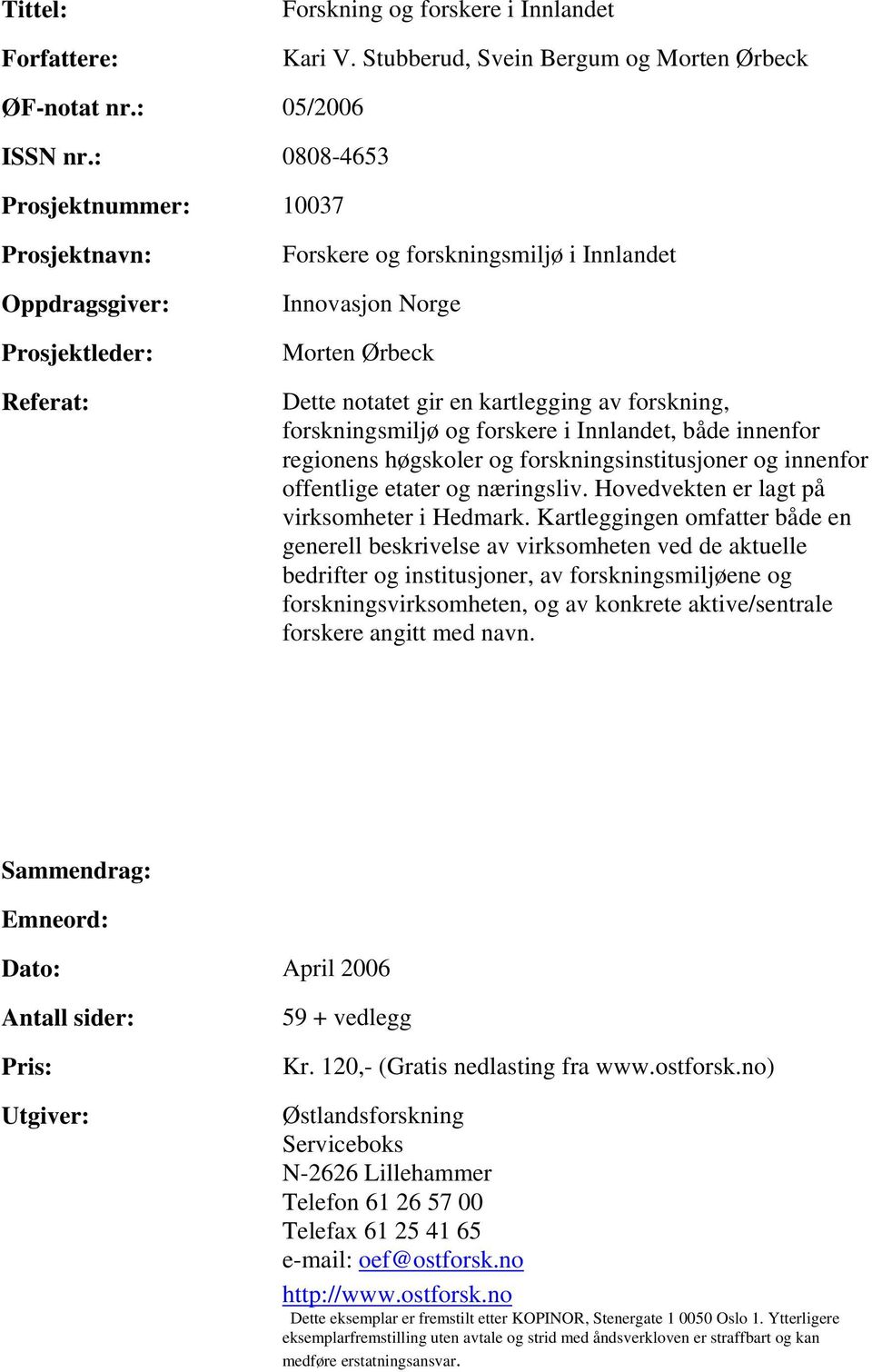 forskning, forskningsmiljø og forskere i Innlandet, både innenfor regionens høgskoler og forskningsinstitusjoner og innenfor offentlige etater og næringsliv.