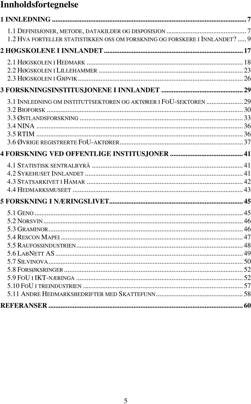 1 INNLEDNING OM INSTITUTTSEKTOREN OG AKTØRER I FOU-SEKTOREN... 29 3.2 BIOFORSK... 30 3.3 ØSTLANDSFORSKNING... 33 3.4 NINA... 36 3.5 RTIM... 36 3.6 ØVRIGE REGISTRERTE FOU-AKTØRER.