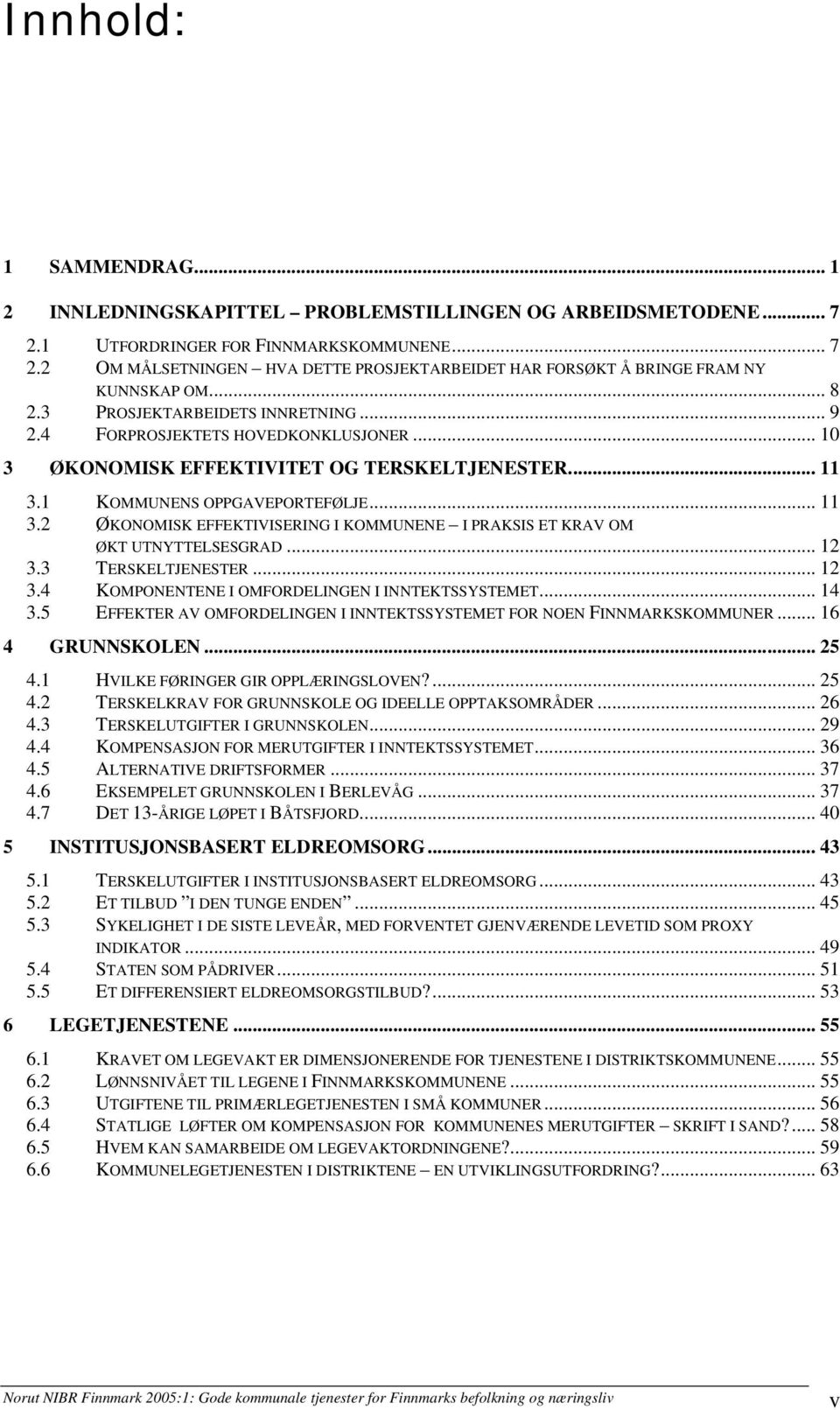 1 KOMMUNENS OPPGAVEPORTEFØLJE... 11 3.2 ØKONOMISK EFFEKTIVISERING I KOMMUNENE I PRAKSIS ET KRAV OM ØKT UTNYTTELSESGRAD... 12 3.3 TERSKELTJENESTER... 12 3.4 KOMPONENTENE I OMFORDELINGEN I INNTEKTSSYSTEMET.