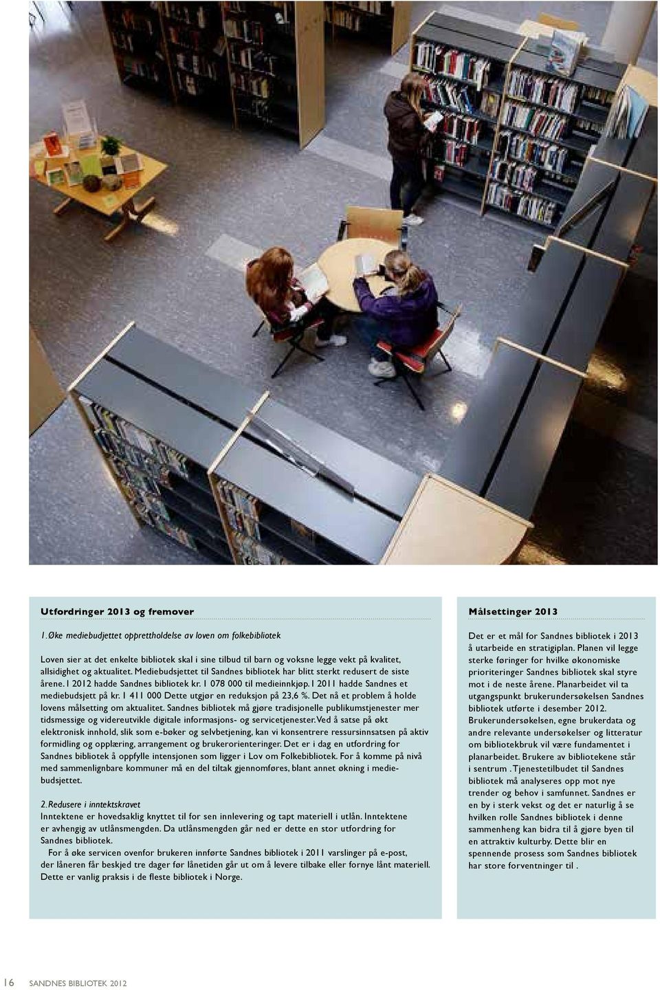 Mediebudsjettet til Sandnes bibliotek ar blitt sterkt redusert de siste årene. I 2012 adde Sandnes bibliotek kr. 1 078 000 til medieinnkjøp. I 2011 adde Sandnes et mediebudsjett på kr.