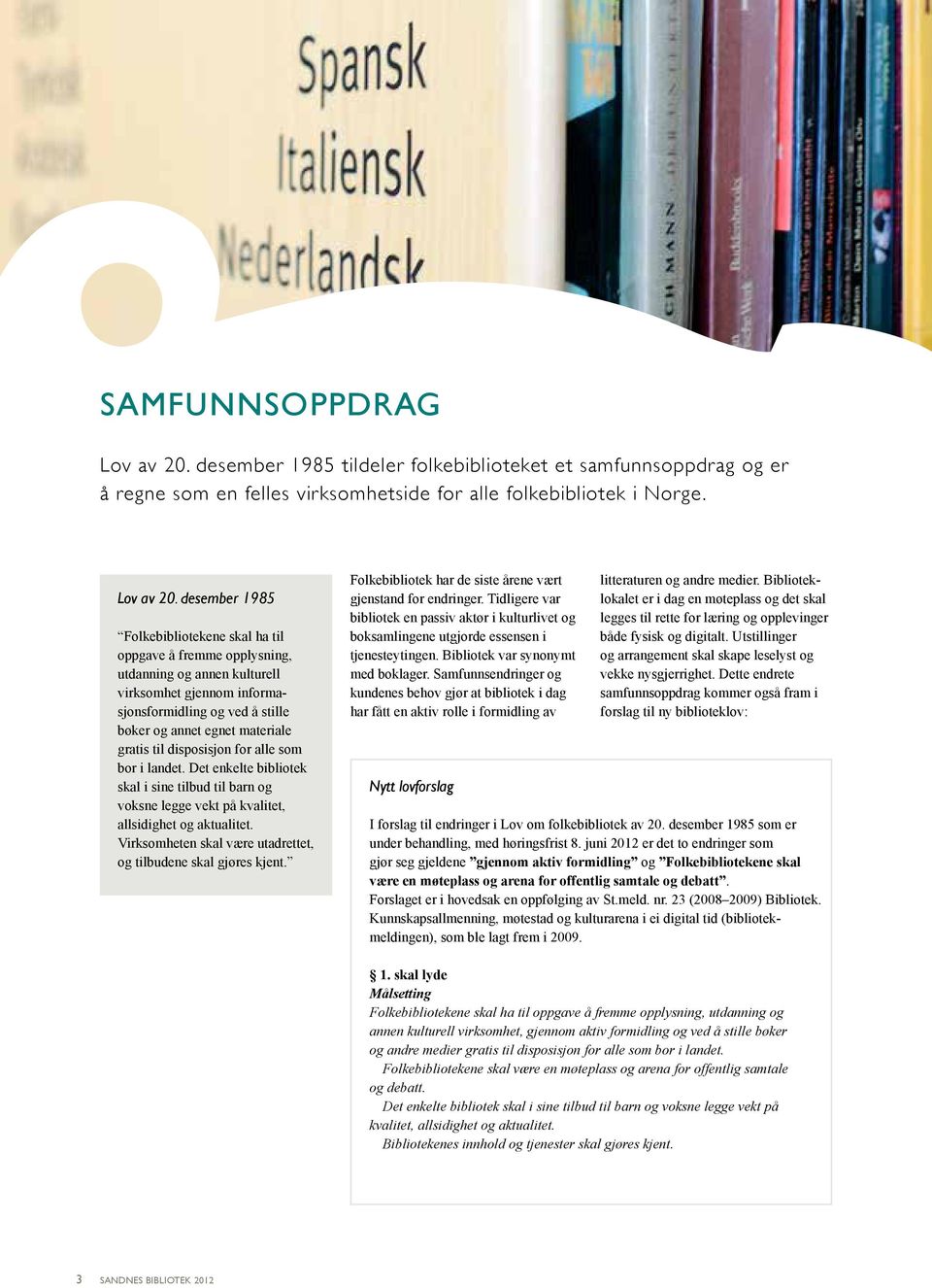 desember 1985 Folkebibliotekene skal a til oppgave å fremme opplysning, utdanning og annen kulturell virksomet gjennom informasjonsformidling og ved å stille bøker og annet egnet materiale gratis til