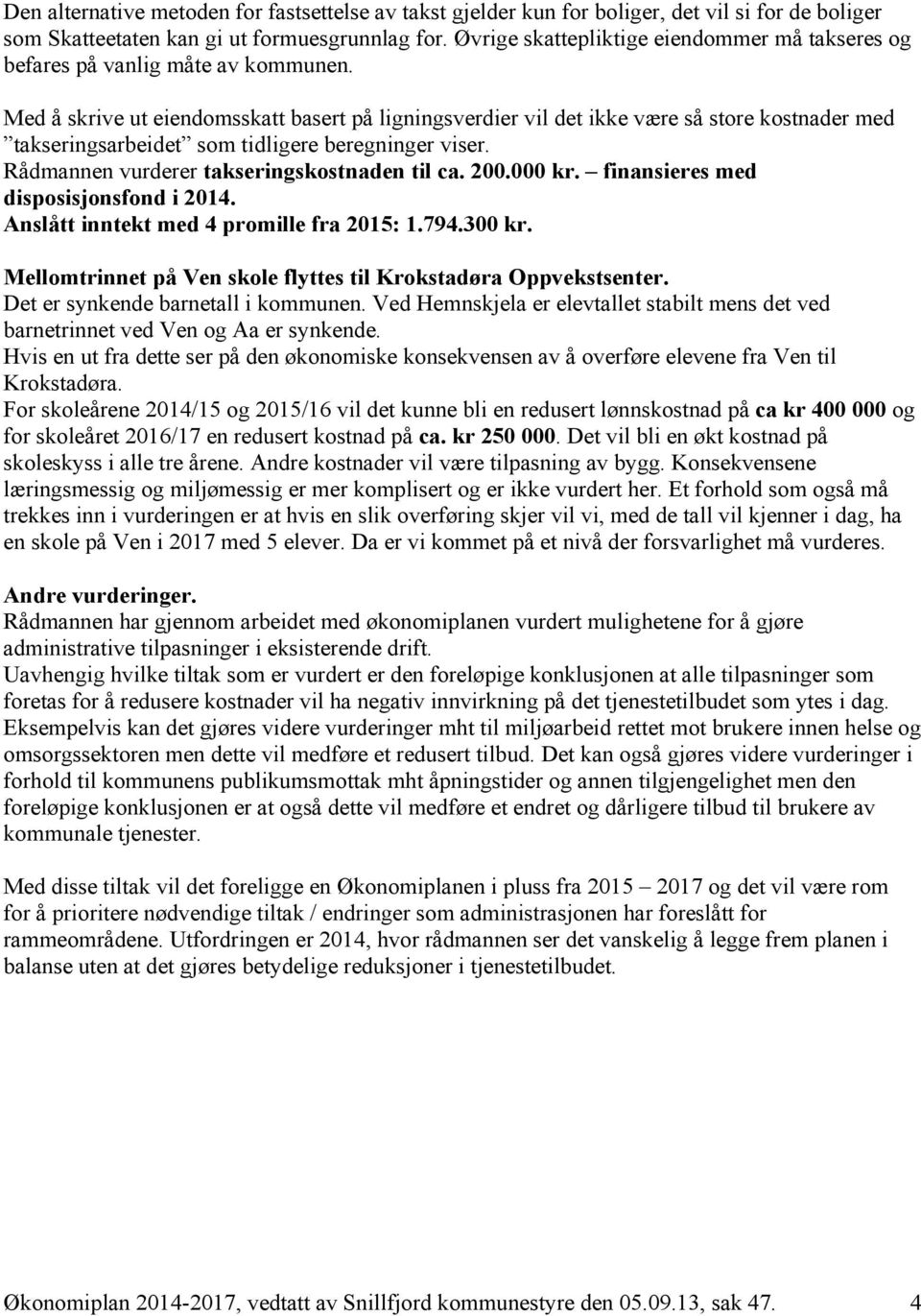 Med å skrive ut eiendomsskatt basert på ligningsverdier vil det ikke være så store kostnader med takseringsarbeidet som tidligere beregninger viser. Rådmannen vurderer takseringskostnaden til ca. 200.