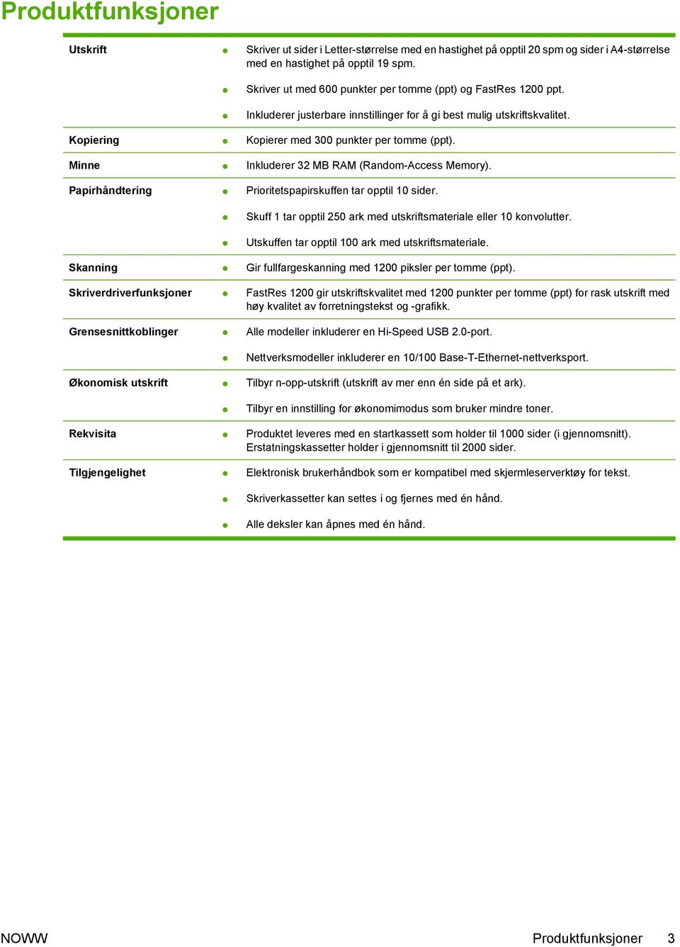 Minne Inkluderer 32 MB RAM (Random-Access Memory). Papirhåndtering Prioritetspapirskuffen tar opptil 10 sider. Skuff 1 tar opptil 250 ark med utskriftsmateriale eller 10 konvolutter.
