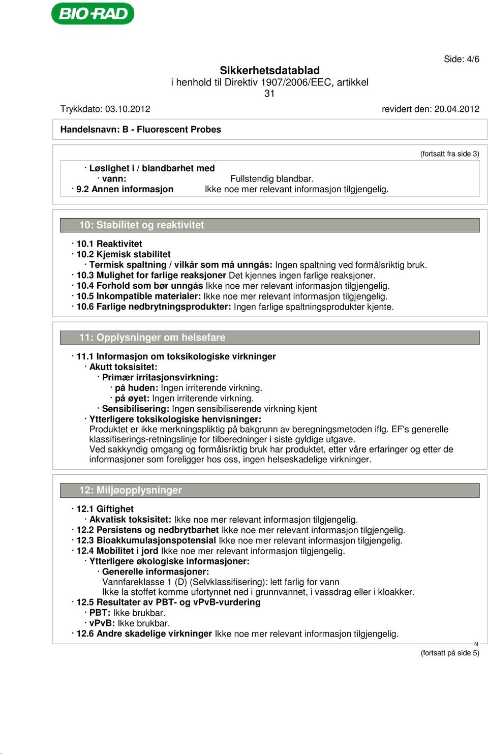 2 Kjemisk stabilitet Termisk spaltning / vilkår som må unngås: Ingen spaltning ved formålsriktig bruk. 10.3 Mulighet for farlige reaksjoner Det kjennes ingen farlige reaksjoner. 10.4 Forhold som bør unngås Ikke noe mer relevant informasjon tilgjengelig.