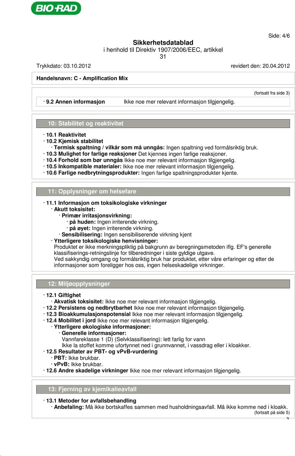 10.4 Forhold som bør unngås Ikke noe mer relevant informasjon tilgjengelig. 10.5 Inkompatible materialer: Ikke noe mer relevant informasjon tilgjengelig. 10.6 Farlige nedbrytningsprodukter: Ingen farlige spaltningsprodukter kjente.