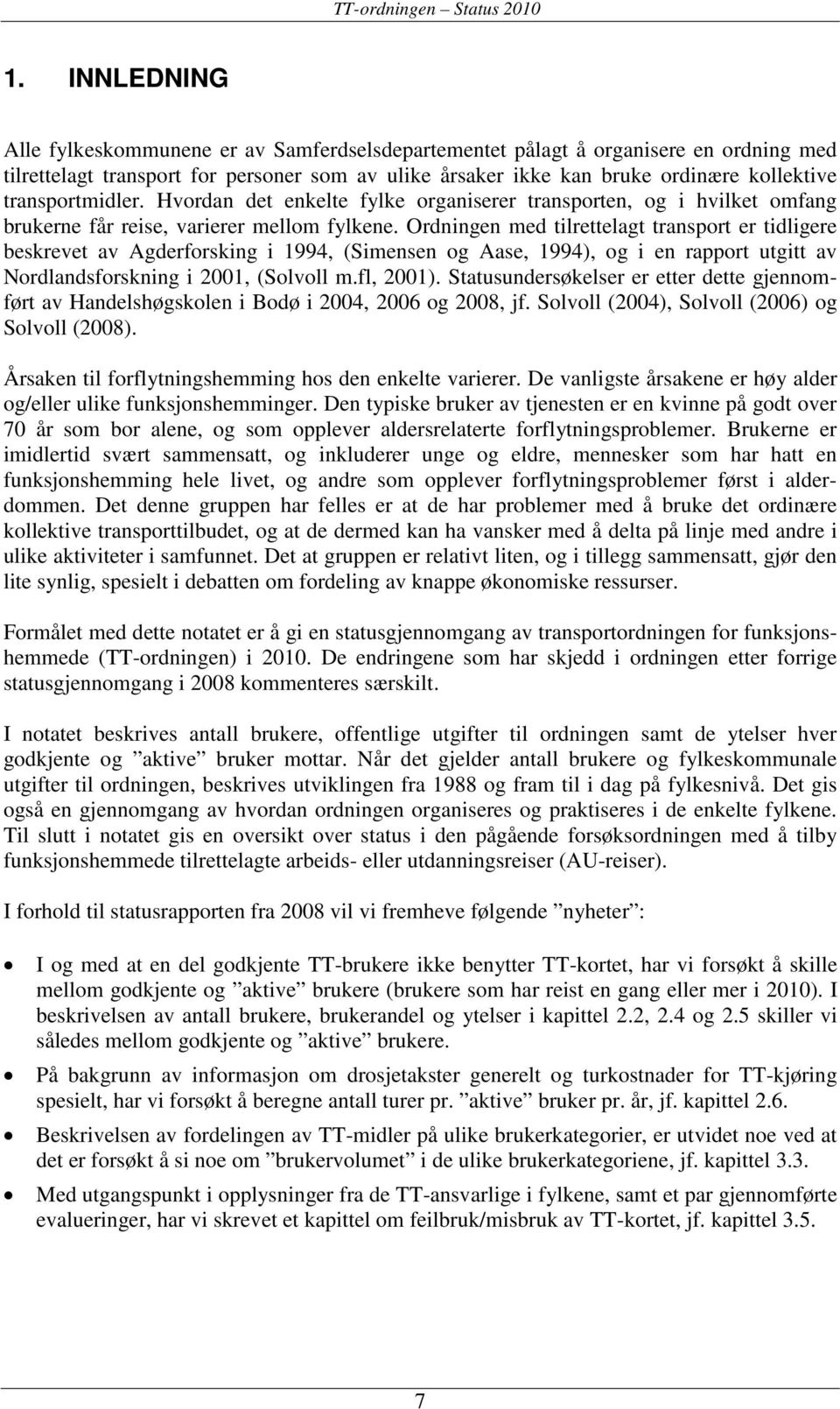 Ordningen med tilrettelagt transport er tidligere beskrevet av Agderforsking i 1994, (Simensen og Aase, 1994), og i en rapport utgitt av Nordlandsforskning i 2001, (Solvoll m.fl, 2001).