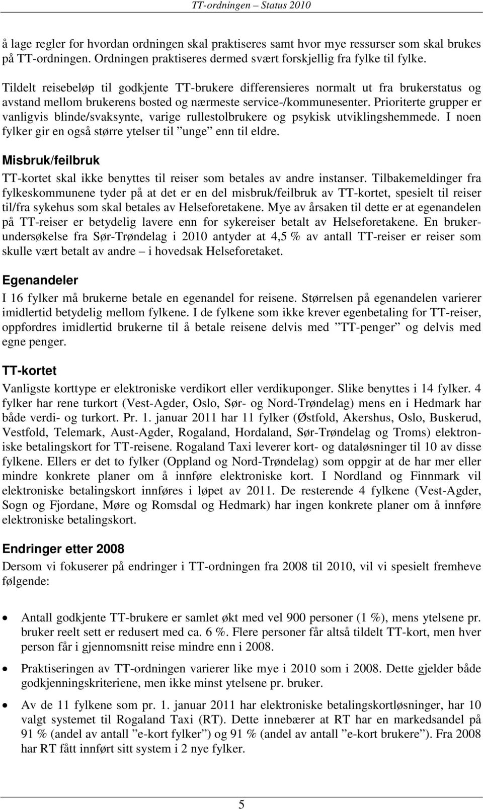 Prioriterte grupper er vanligvis blinde/svaksynte, varige rullestolbrukere og psykisk utviklingshemmede. I noen fylker gir en også større ytelser til unge enn til eldre.