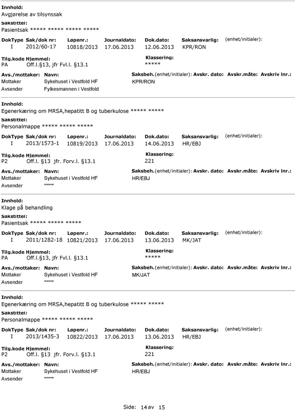 Avskr. dato: Avskr.måte: Avskriv lnr.: Klage på behandling Pasientsak 2011/1282-18 10821/2013 Avs./mottaker: Navn: Saksbeh. Avskr. dato: Avskr.måte: Avskriv lnr.: Egenerkæring om MRSA,hepatitt B og tuberkulose Personalmappe 2013/1435-3 10822/2013 Avs.