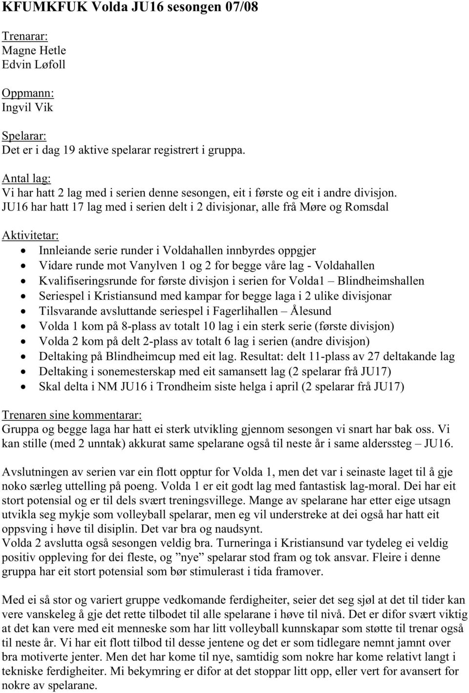 JU16 har hatt 17 lag med i serien delt i 2 divisjonar, alle frå Møre og Romsdal Aktivitetar: Innleiande serie runder i Voldahallen innbyrdes oppgjer Vidare runde mot Vanylven 1 og 2 for begge våre