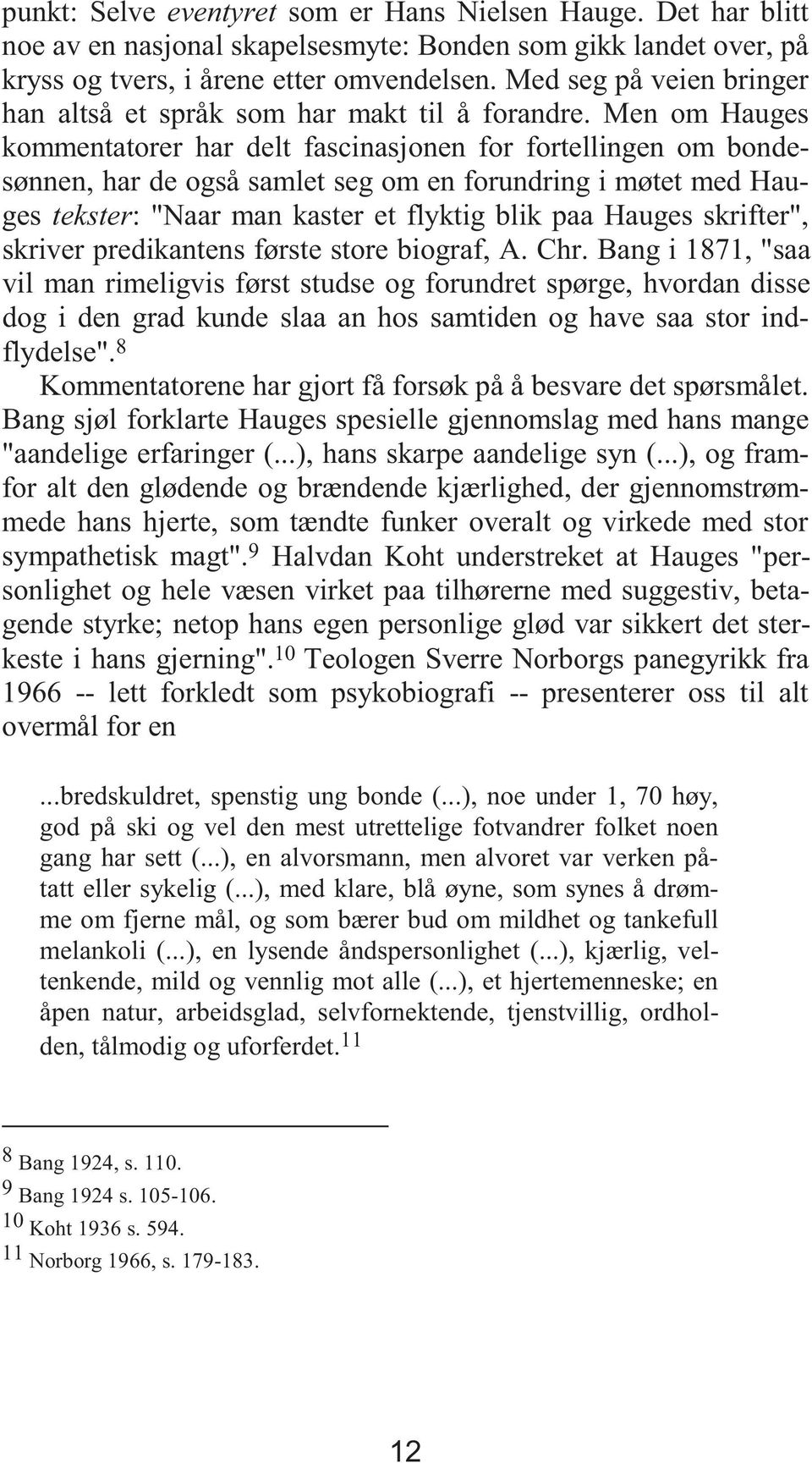 Men om Hauges kommentatorer har delt fascinasjonen for fortellingen om bondesønnen, har de også samlet seg om en forundring i møtet med Hauges tekster: "Naar man kaster et flyktig blik paa Hauges