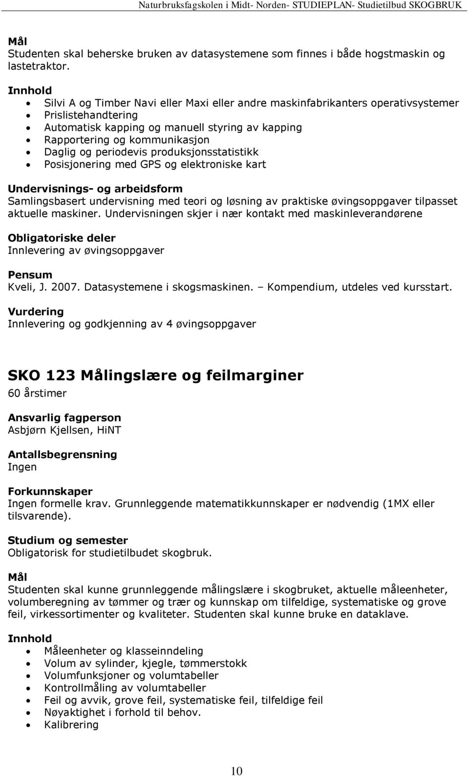 periodevis produksjonsstatistikk Posisjonering med GPS og elektroniske kart Samlingsbasert undervisning med teori og løsning av praktiske øvingsoppgaver tilpasset aktuelle maskiner.