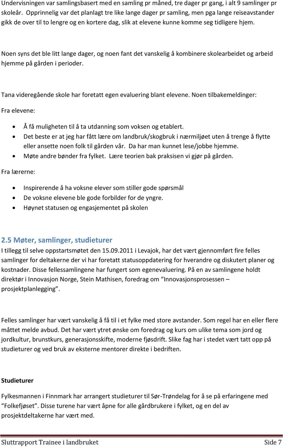 Noen syns det ble litt lange dager, og noen fant det vanskelig å kombinere skolearbeidet og arbeid hjemme på gården i perioder. Tana videregående skole har foretatt egen evaluering blant elevene.