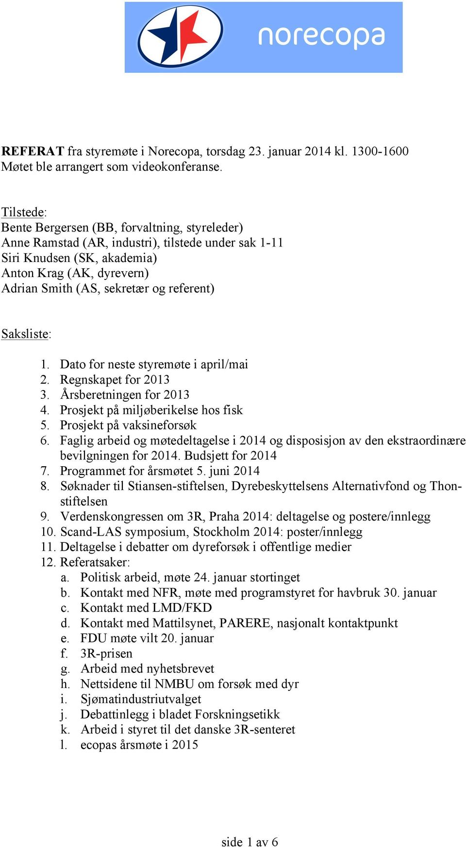 referent) Saksliste: 1. Dato for neste styremøte i april/mai 2. Regnskapet for 2013 3. Årsberetningen for 2013 4. Prosjekt på miljøberikelse hos fisk 5. Prosjekt på vaksineforsøk 6.