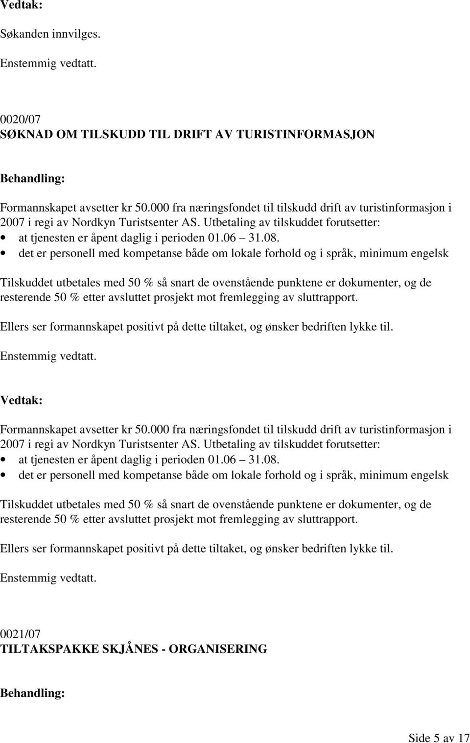 det er personell med kompetanse både om lokale forhold og i språk, minimum engelsk Tilskuddet utbetales med 50 % så snart de ovenstående punktene er dokumenter, og de resterende 50 % etter avsluttet