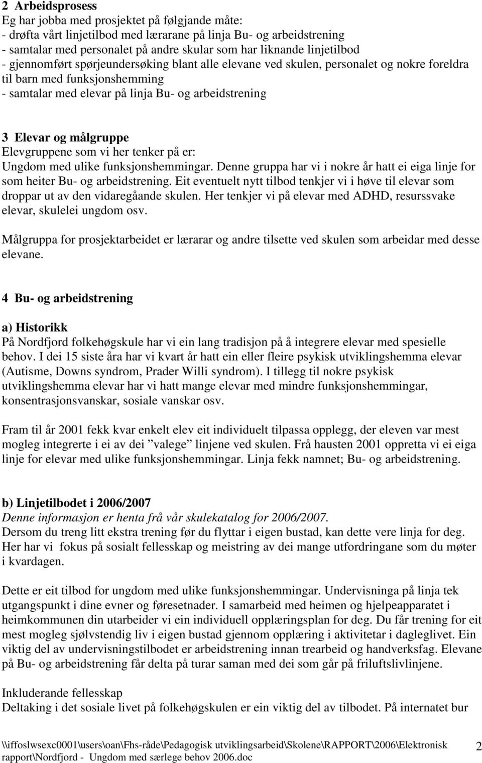 målgruppe Elevgruppene som vi her tenker på er: Ungdom med ulike funksjonshemmingar. Denne gruppa har vi i nokre år hatt ei eiga linje for som heiter Bu- og arbeidstrening.