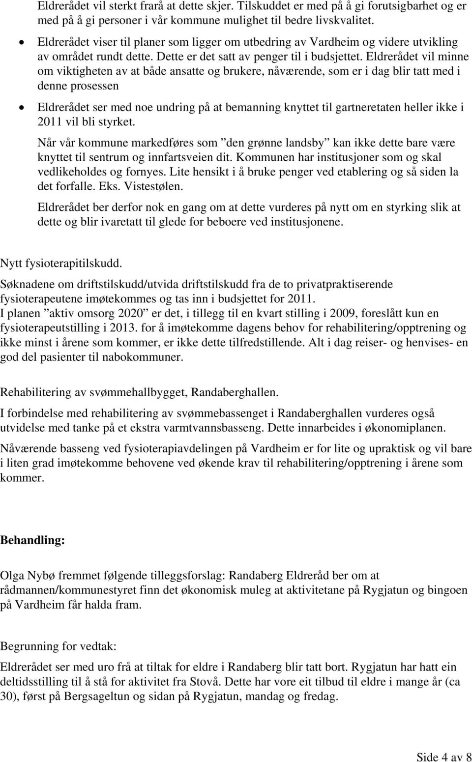 Eldrerådet vil minne om viktigheten av at både ansatte og brukere, nåværende, som er i dag blir tatt med i denne prosessen Eldrerådet ser med noe undring på at bemanning knyttet til gartneretaten