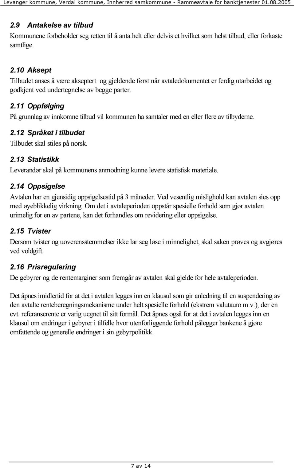 11 Oppfølging På grunnlag av innkomne tilbud vil kommunen ha samtaler med en eller flere av tilbyderne. 2.12 Språket i tilbudet Tilbudet skal stiles på norsk. 2.13 Statistikk Leverandør skal på kommunens anmodning kunne levere statistisk materiale.