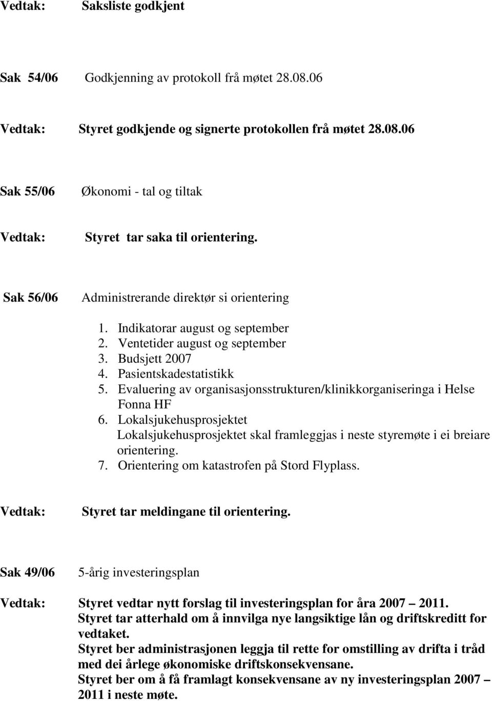 Evaluering av organisasjonsstrukturen/klinikkorganiseringa i Helse Fonna HF 6. Lokalsjukehusprosjektet Lokalsjukehusprosjektet skal framleggjas i neste styremøte i ei breiare orientering. 7.