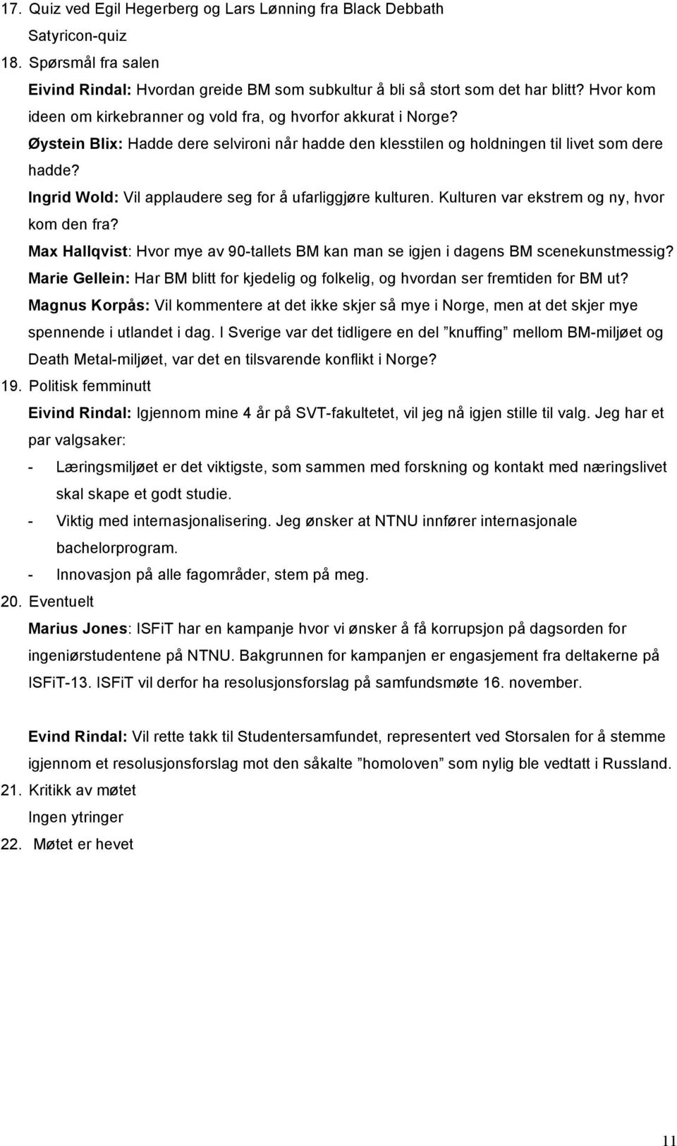 Ingrid Wold: Vil applaudere seg for å ufarliggjøre kulturen. Kulturen var ekstrem og ny, hvor kom den fra? Max Hallqvist: Hvor mye av 90-tallets BM kan man se igjen i dagens BM scenekunstmessig?