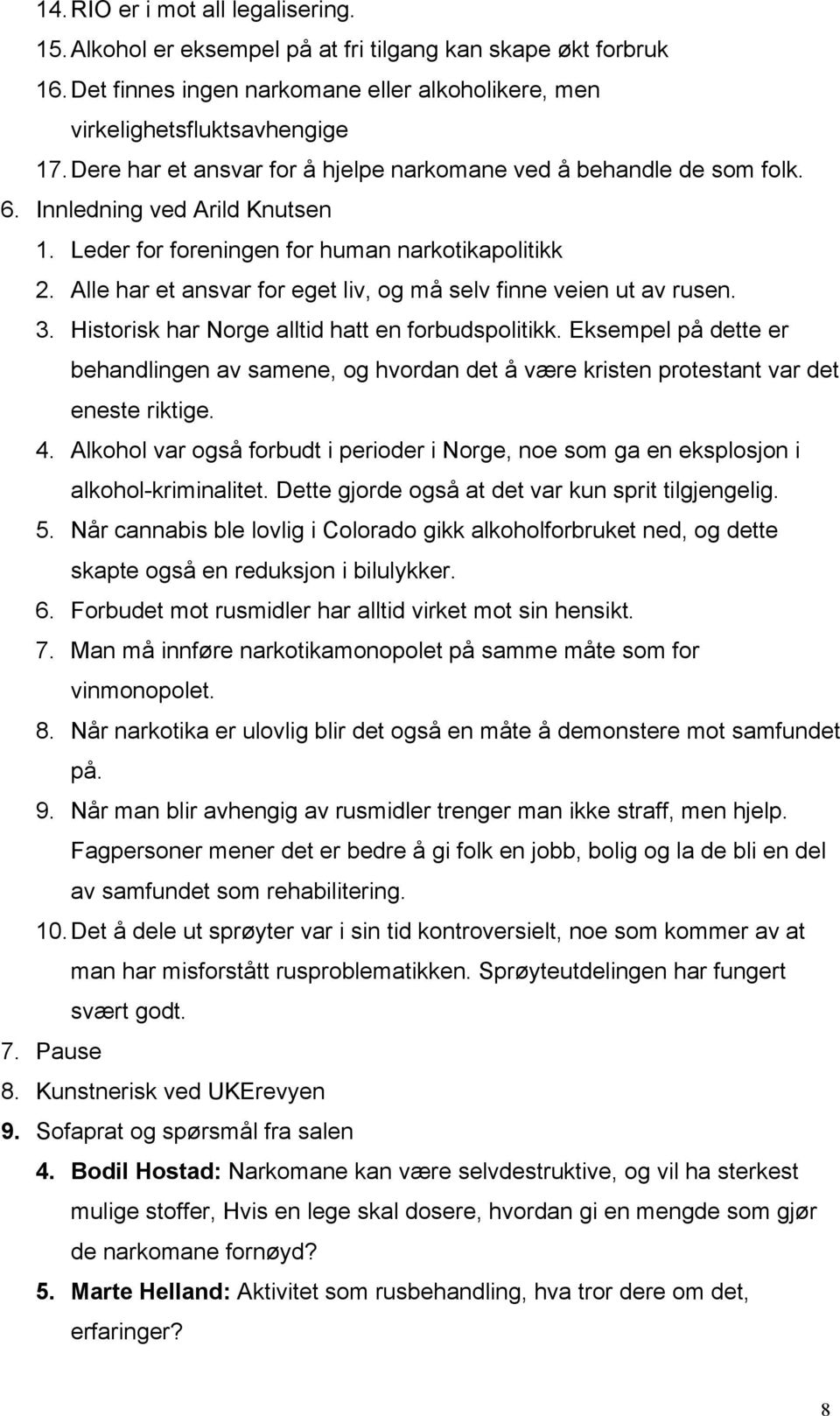 Alle har et ansvar for eget liv, og må selv finne veien ut av rusen. 3. Historisk har Norge alltid hatt en forbudspolitikk.