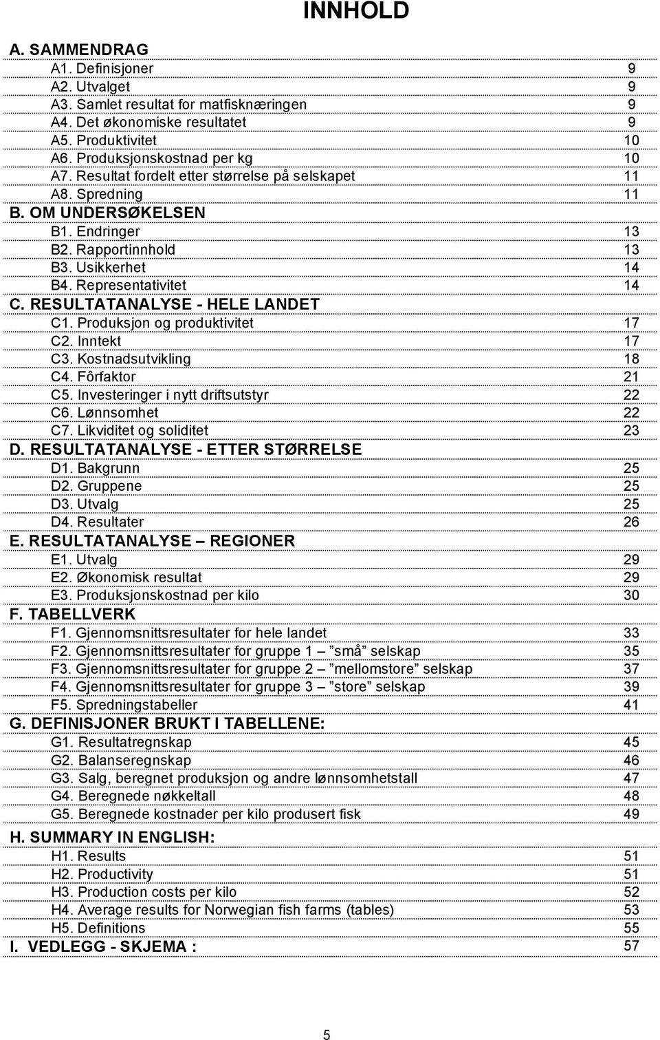 RESULTATANALYSE - HELE LANDET C1. Produksjon og produktivitet 17 C2. Inntekt 17 C3. Kostnadsutvikling 18 C4. Fôrfaktor 21 C5. Investeringer i nytt driftsutstyr 22 C6. Lønnsomhet 22 C7.