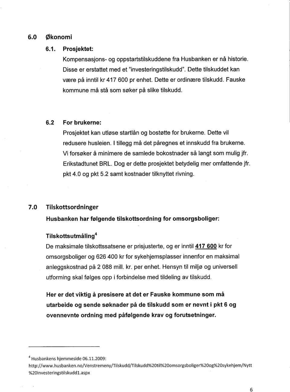 2 For brukerne: Prosjektet kan utløse startlån og bostøtte for brukerne. Dette vil redusere husleien. I tillegg må det påregnes et innskudd fra brukerne.