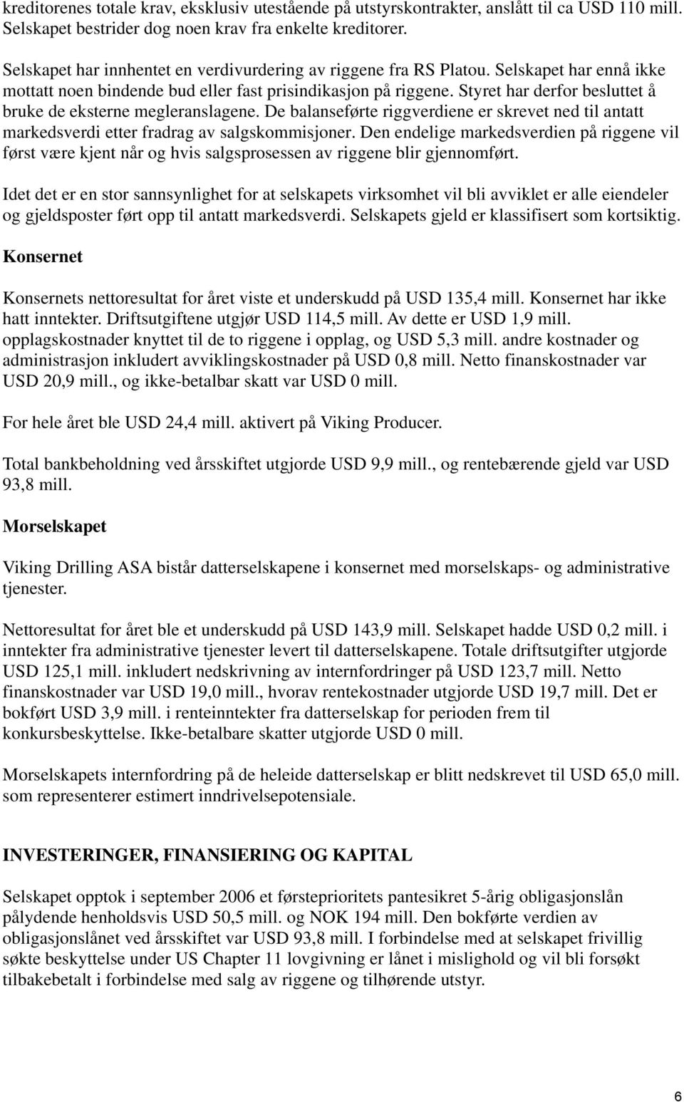 Styret har derfor besluttet å bruke de eksterne megleranslagene. De balanseførte riggverdiene er skrevet ned til antatt markedsverdi etter fradrag av salgskommisjoner.