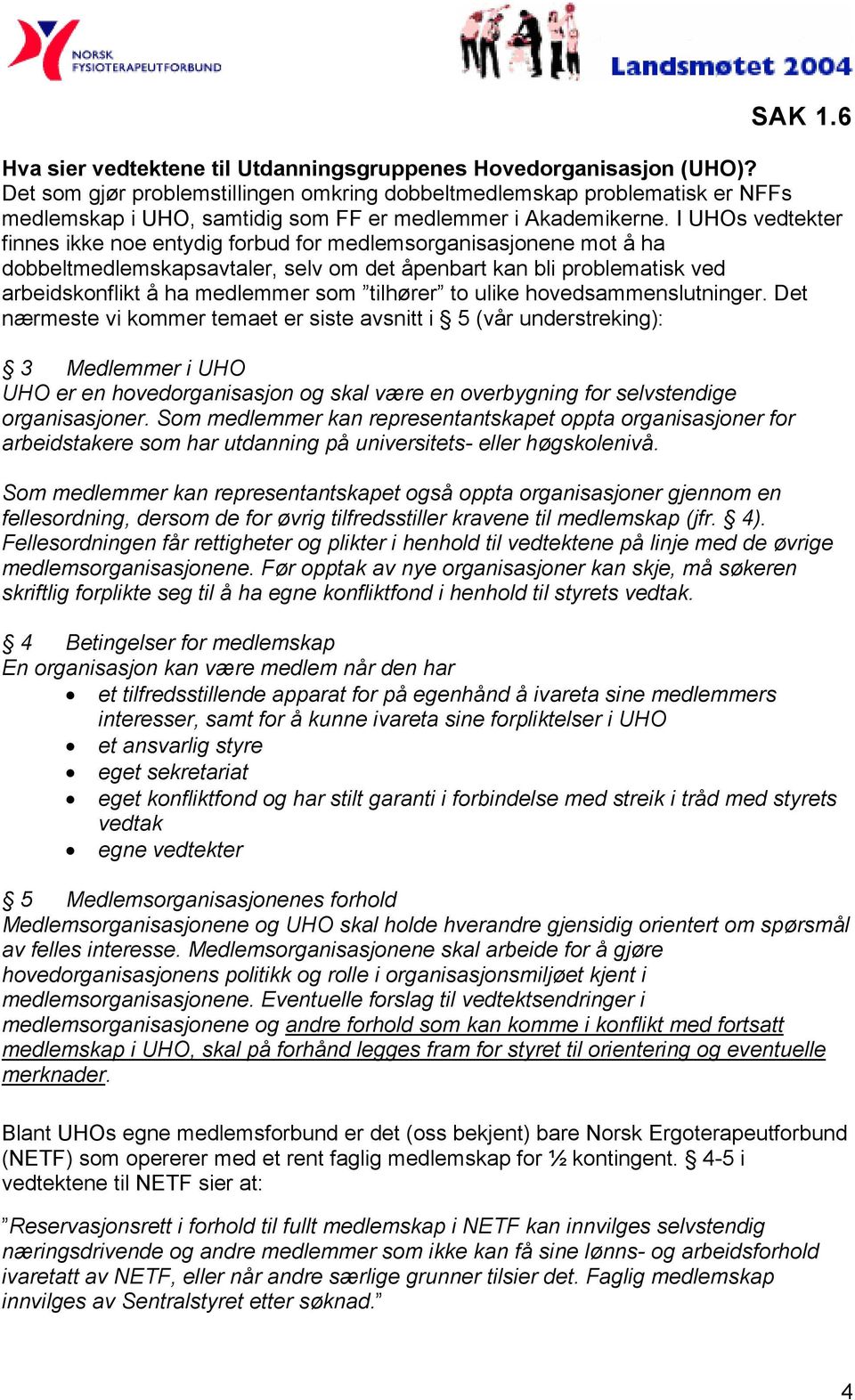 I UHOs vedtekter finnes ikke noe entydig forbud for medlemsorganisasjonene mot å ha dobbeltmedlemskapsavtaler, selv om det åpenbart kan bli problematisk ved arbeidskonflikt å ha medlemmer som